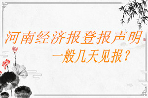 河南經(jīng)濟(jì)報(bào)登報(bào)聲明一般幾天見(jiàn)報(bào)？