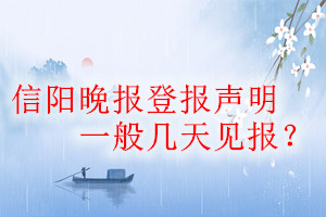 信陽晚報(bào)登報(bào)聲明一般幾天見報(bào)？