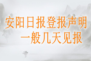 安陽(yáng)日?qǐng)?bào)登報(bào)聲明一般幾天見報(bào)？