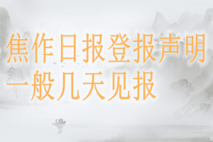 焦作日報(bào)登報(bào)聲明一般幾天見報(bào)？