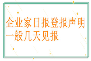 企業(yè)家日報登報聲明一般幾天見報？
