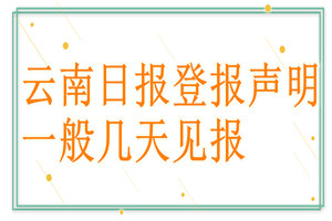 云南日?qǐng)?bào)登報(bào)聲明一般幾天見報(bào)？