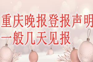 重慶晚報(bào)登報(bào)聲明一般幾天見(jiàn)報(bào)？