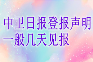 中衛(wèi)日?qǐng)?bào)登報(bào)聲明一般幾天見報(bào)？