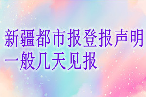 新疆都市報登報聲明一般幾天見報？