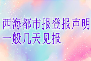 西海都市報(bào)登報(bào)聲明一般幾天見報(bào)？