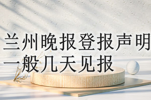 蘭州晚報(bào)登報(bào)聲明一般幾天見(jiàn)報(bào)？