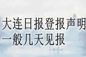 大連日?qǐng)?bào)登報(bào)聲明一般幾天見報(bào)？