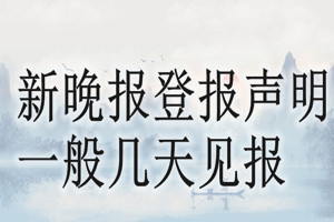 新晚報(bào)登報(bào)聲明一般幾天見(jiàn)報(bào)？