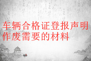 車(chē)輛合格證登報(bào)聲明作廢需要的材料