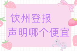 欽州登報(bào)聲明哪個便宜