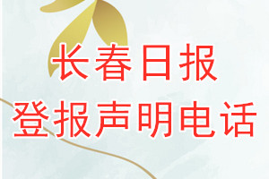 長(zhǎng)春日?qǐng)?bào)登報(bào)電話_長(zhǎng)春日?qǐng)?bào)登報(bào)聲明電話