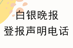 白銀晚報(bào)登報(bào)電話_白銀晚報(bào)登報(bào)聲明電話
