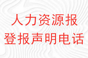 人力資源報登報電話_人力資源報登報聲明電話