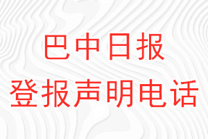 巴中日?qǐng)?bào)登報(bào)電話(huà)_巴中日?qǐng)?bào)登報(bào)聲明電話(huà)