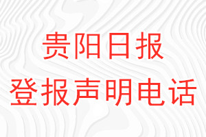 貴陽(yáng)日?qǐng)?bào)登報(bào)電話(huà)_貴陽(yáng)日?qǐng)?bào)登報(bào)聲明電話(huà)
