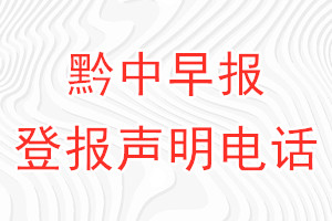 黔中早報登報電話_黔中早報登報聲明電話