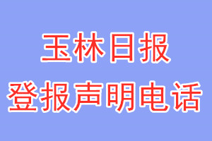 玉林日?qǐng)?bào)登報(bào)電話_玉林日?qǐng)?bào)登報(bào)聲明電話