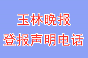 玉林晚報登報電話_玉林晚報登報聲明電話