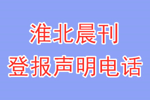 淮北晨刊登報(bào)電話(huà)_淮北晨刊登報(bào)聲明電話(huà)