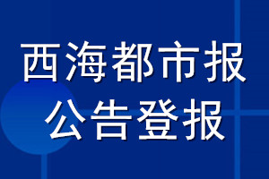 西海都市報(bào)公告登報(bào)_西海都市報(bào)公告登報(bào)電話