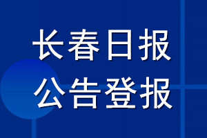 長(zhǎng)春日?qǐng)?bào)公告登報(bào)_長(zhǎng)春日?qǐng)?bào)公告登報(bào)電話