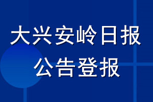 大興安嶺日報公告登報_大興安嶺日報公告登報電話