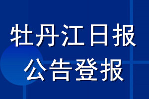牡丹江日報公告登報_牡丹江日報公告登報電話