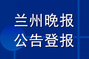 蘭州晚報(bào)公告登報(bào)_蘭州晚報(bào)公告登報(bào)電話