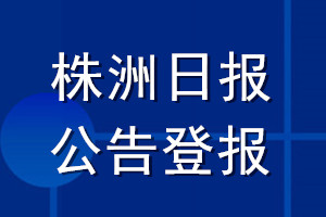 株洲日報公告登報_株洲日報公告登報電話