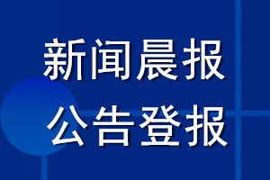 新聞晨報公告登報_新聞晨報公告登報電話
