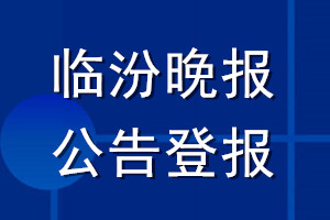 臨汾晚報公告登報_臨汾晚報公告登報電話