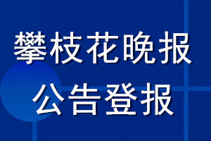 攀枝花晚報公告登報_攀枝花晚報公告登報電話