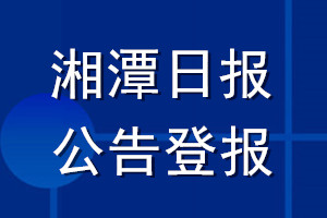 湘潭日?qǐng)?bào)公告登報(bào)_湘潭日?qǐng)?bào)公告登報(bào)電話