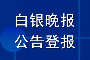 白銀晚報(bào)公告登報(bào)_白銀晚報(bào)公告登報(bào)電話