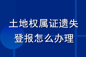 土地權(quán)屬證遺失登報(bào)怎么辦理