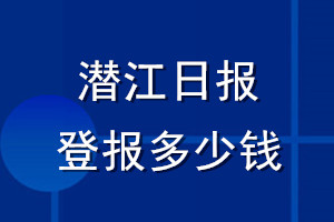 潛江日?qǐng)?bào)登報(bào)多少錢_潛江日?qǐng)?bào)登報(bào)掛失費(fèi)用