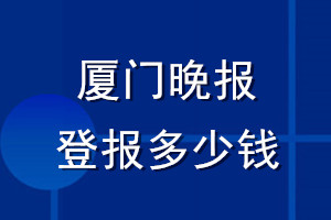 廈門(mén)晚報(bào)登報(bào)多少錢(qián)_廈門(mén)晚報(bào)登報(bào)掛失費(fèi)用