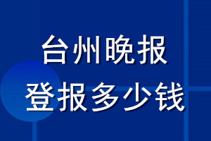 臺(tái)州晚報(bào)登報(bào)多少錢_臺(tái)州晚報(bào)登報(bào)掛失費(fèi)用