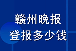 贛州晚報(bào)登報(bào)多少錢(qián)_贛州晚報(bào)登報(bào)掛失費(fèi)用