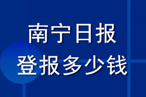 南寧日?qǐng)?bào)登報(bào)多少錢(qián)_南寧日?qǐng)?bào)登報(bào)掛失費(fèi)用