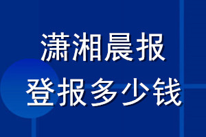 瀟湘晨報(bào)登報(bào)多少錢(qián)_瀟湘晨報(bào)登報(bào)掛失費(fèi)用