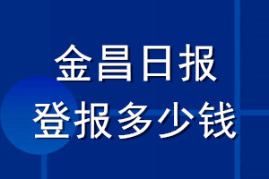 金昌日?qǐng)?bào)登報(bào)多少錢_金昌日?qǐng)?bào)登報(bào)掛失費(fèi)用