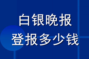 白銀晚報(bào)登報(bào)多少錢(qián)_白銀晚報(bào)登報(bào)掛失費(fèi)用