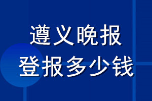 遵義晚報(bào)登報(bào)多少錢_遵義晚報(bào)登報(bào)掛失費(fèi)用