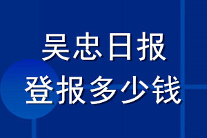 吳忠日報登報多少錢_吳忠日報登報掛失費用